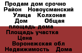 Продам дом срочно.  › Район ­ Новоусманский  › Улица ­ Колхоная › Дом ­ 25 › Общая площадь дома ­ 103 › Площадь участка ­ 25 › Цена ­ 1 500 000 - Воронежская обл. Недвижимость » Дома, коттеджи, дачи продажа   . Воронежская обл.